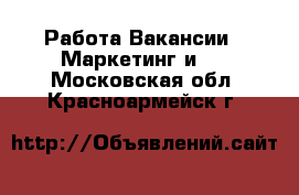 Работа Вакансии - Маркетинг и PR. Московская обл.,Красноармейск г.